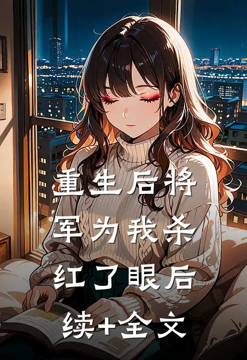 重生后将军为我杀红了眼后续+全文