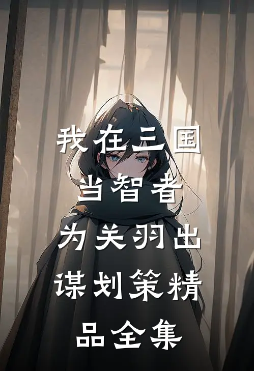 我在三国当智者，为关羽出谋划策精品全集