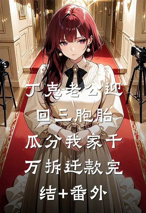 丁克老公迎回三胞胎，瓜分我家千万拆迁款完结+番外