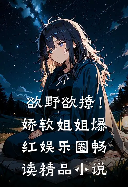 欲野欲撩！娇软姐姐爆红娱乐圈畅读精品小说