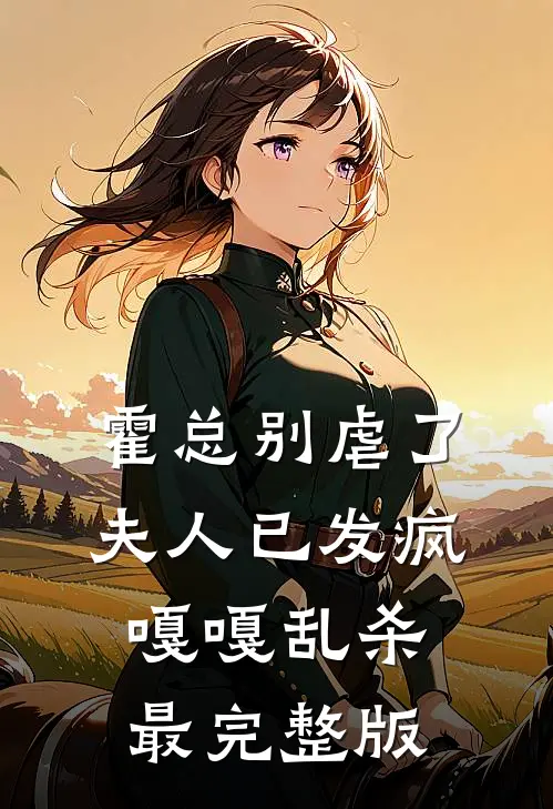 霍总别虐了，夫人已发疯嘎嘎乱杀最完整版
