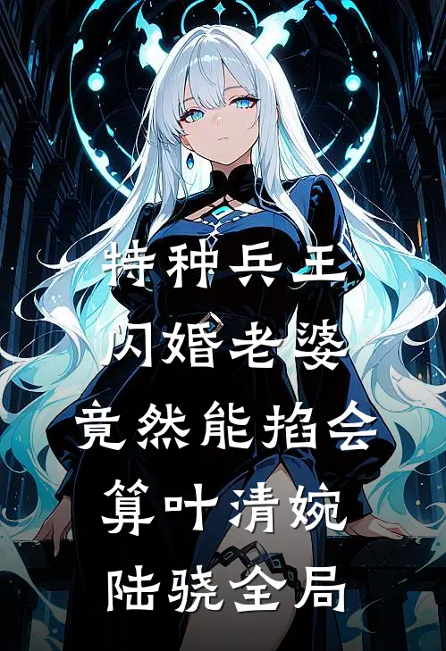 特种兵王闪婚老婆，竟然能掐会算叶清婉陆骁全局