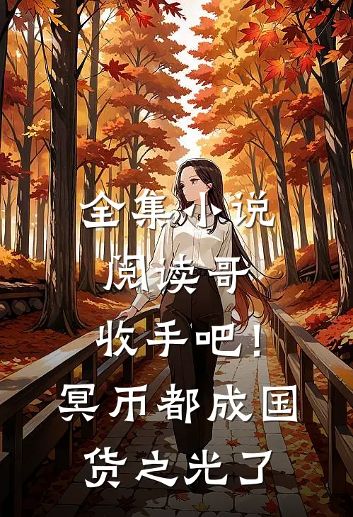 全集小说阅读哥，收手吧！冥币都成国货之光了