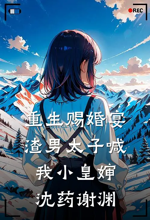 重生赐婚宴，渣男太子喊我小皇婶沈药谢渊
