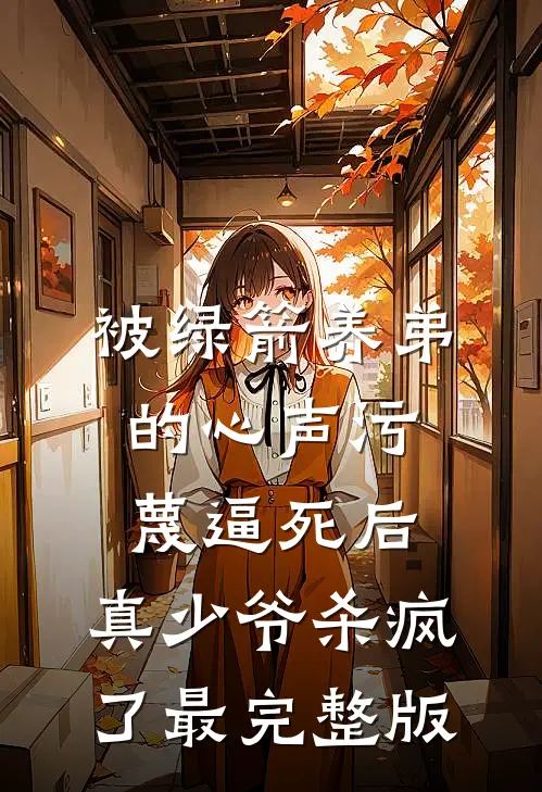 被绿箭养弟的心声污蔑逼死后，真少爷杀疯了最完整版
