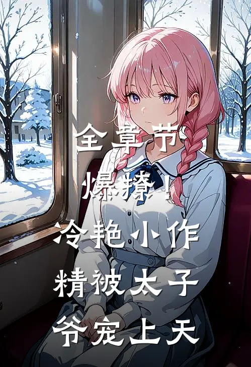 全章节爆撩！冷艳小作精被太子爷宠上天