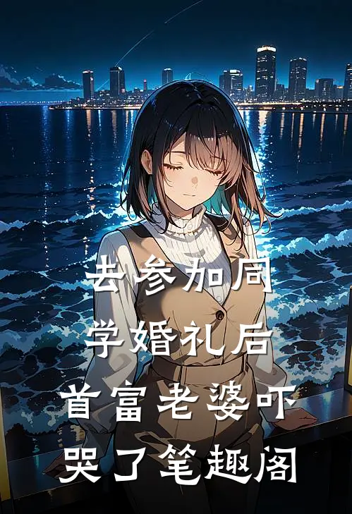 去参加同学婚礼后，首富老婆吓哭了笔趣阁