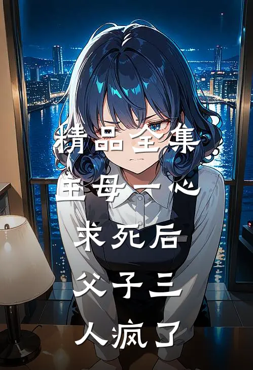 精品全集主母一心求死后，父子三人疯了