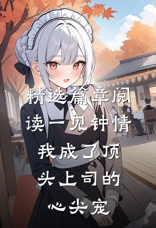 精选篇章阅读一见钟情：我成了顶头上司的心尖宠