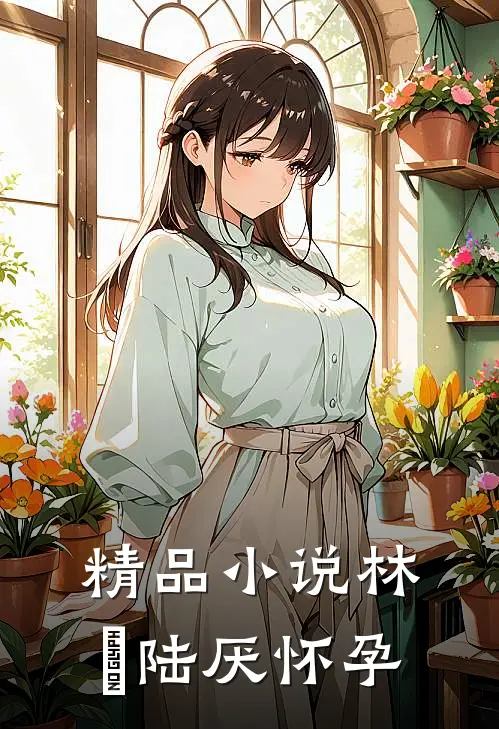 精品小说林瑧陆厌怀孕