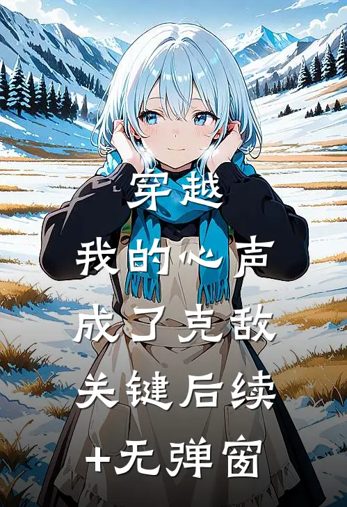 穿越：我的心声成了克敌关键后续+无弹窗