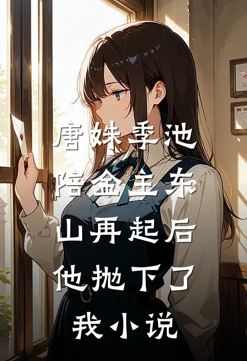 唐姝季池陪金主东山再起后，他抛下了我小说