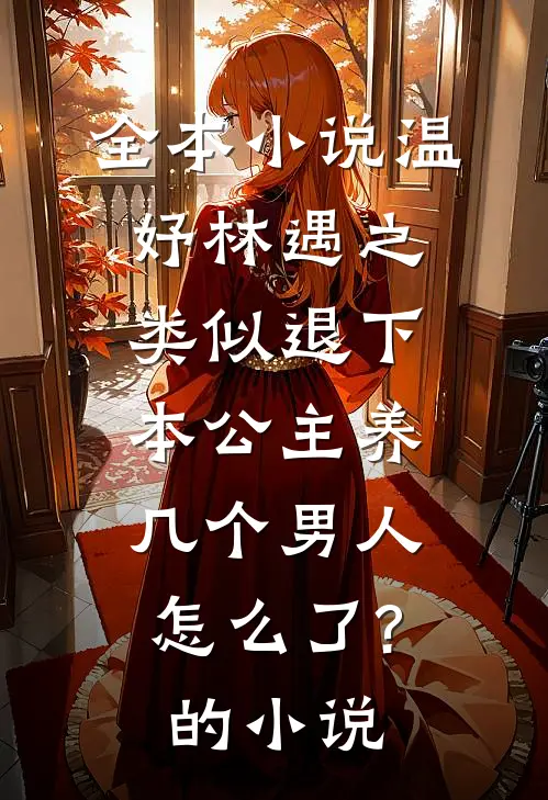 全本小说温妤林遇之类似退下,本公主养几个男人怎么了?的小说