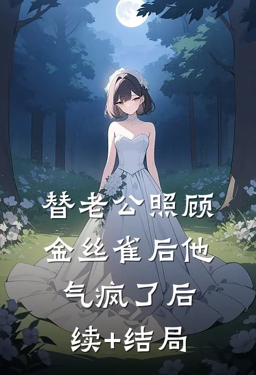 替老公照顾金丝雀后他气疯了后续+结局