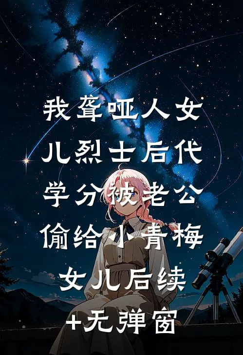 我聋哑人女儿烈士后代学分被老公偷给小青梅女儿后续+无弹窗
