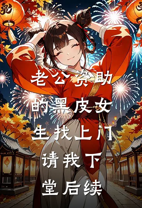老公资助的黑皮女生找上门，请我下堂后续