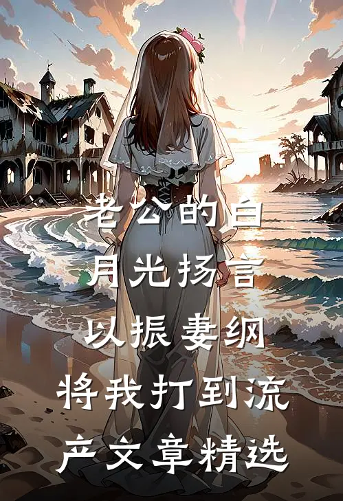 老公的白月光扬言以振妻纲，将我打到流产文章精选
