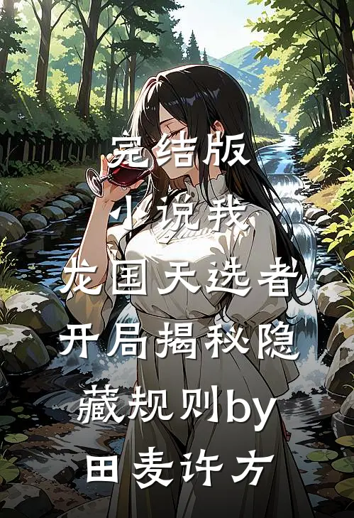 完结版小说我，龙国天选者，开局揭秘隐藏规则by田麦许方