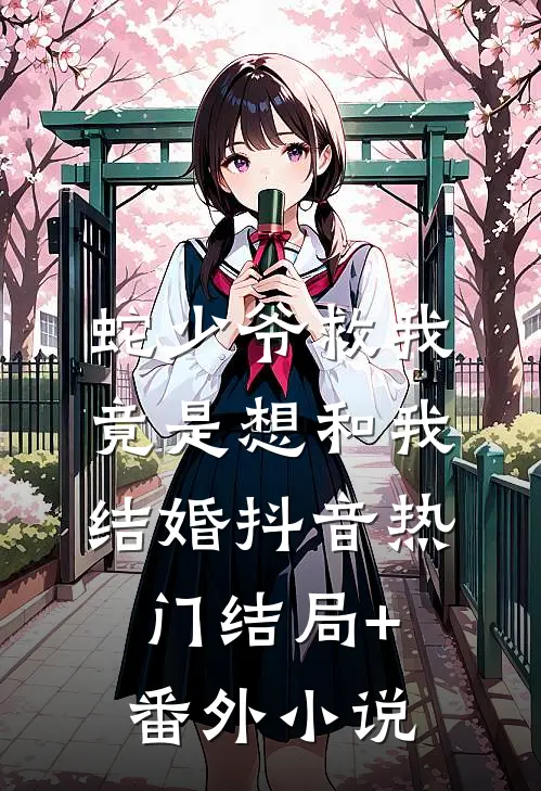 蛇少爷救我，竟是想和我结婚抖音热门结局+番外小说