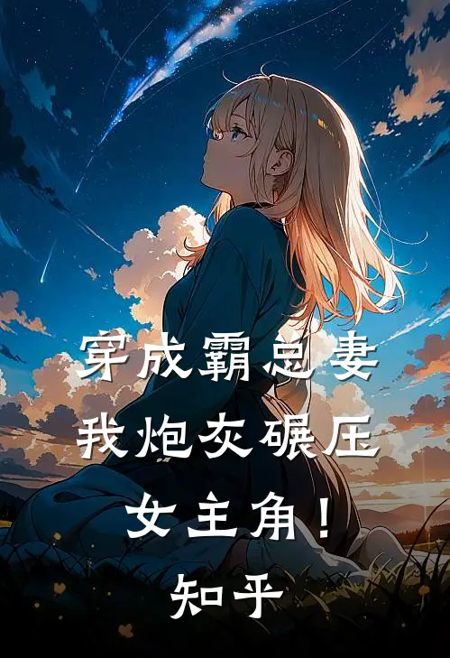 穿成霸总妻，我炮灰碾压女主角！知乎
