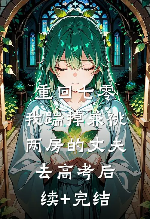 重回七零，我踹掉兼祧两房的丈夫去高考后续+完结