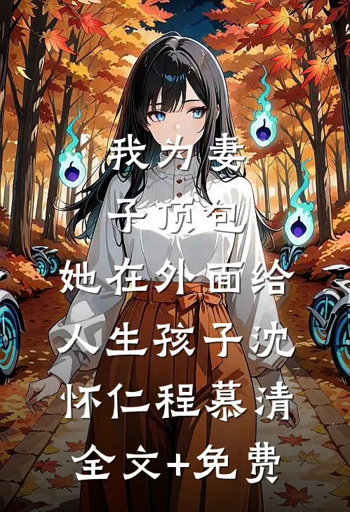我为妻子顶包，她在外面给人生孩子沈怀仁程慕清全文+免费