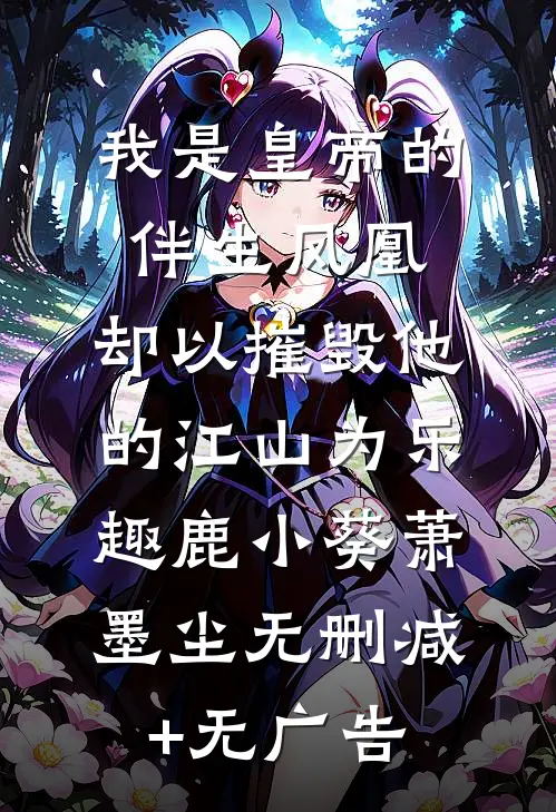 我是皇帝的伴生凤凰，却以摧毁他的江山为乐趣鹿小葵萧墨尘无删减+无广告