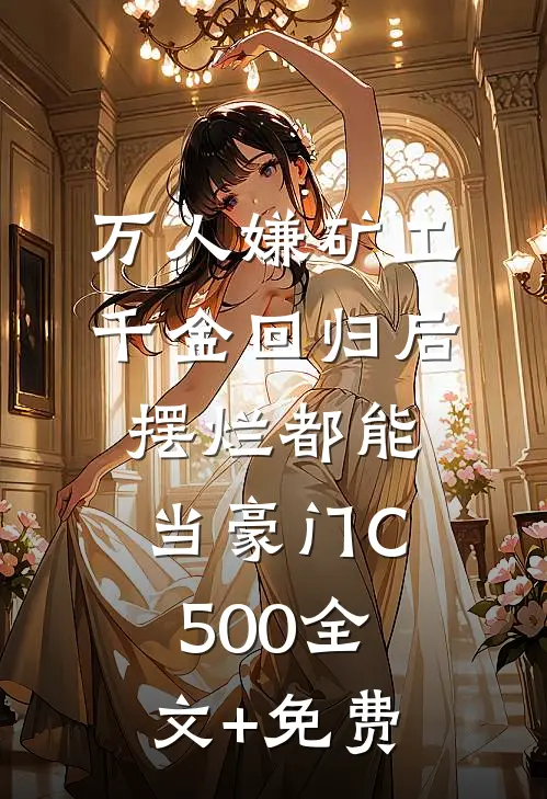 万人嫌矿工千金回归后，摆烂都能当豪门C500全文+免费