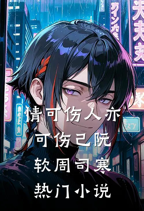 情可伤人亦可伤己阮软周司寒热门小说