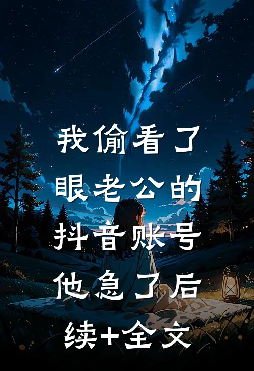 我偷看了眼老公的抖音账号，他急了后续+全文