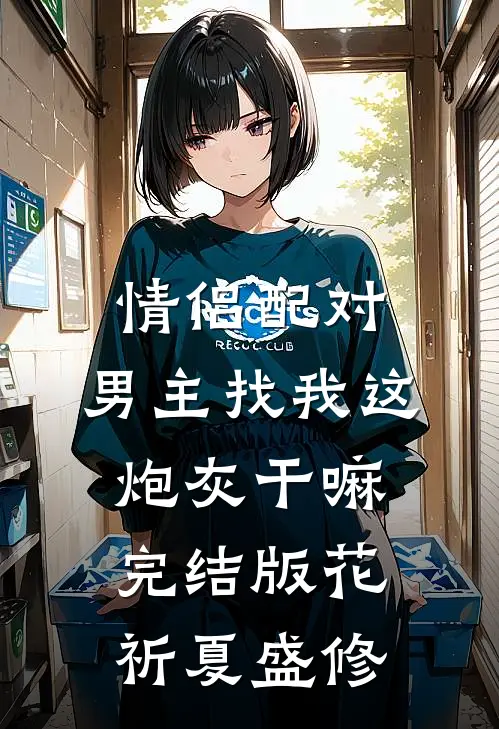 情侣配对，男主找我这炮灰干嘛完结版花祈夏盛修