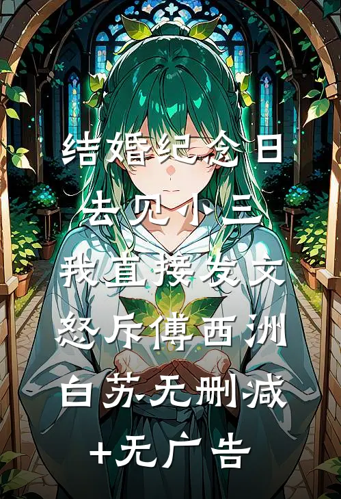 结婚纪念日去见小三，我直接发文怒斥傅西洲白苏无删减+无广告