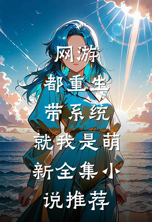 网游，都重生带系统，就我是萌新全集小说推荐