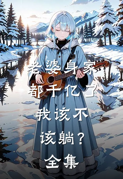 老婆身家都千亿了，我该不该躺？全集