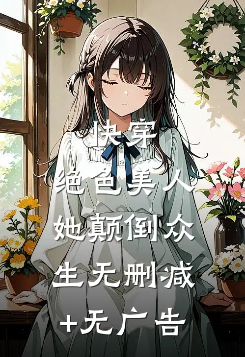 快穿：绝色美人她颠倒众生无删减+无广告