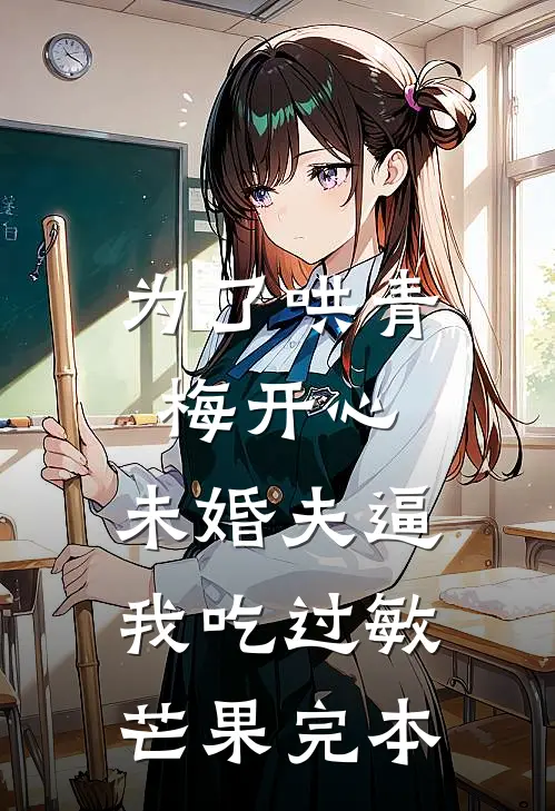 为了哄青梅开心，未婚夫逼我吃过敏芒果完本