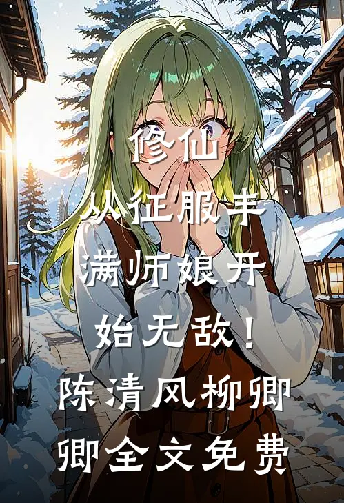 修仙：从征服丰满师娘开始无敌！陈清风柳卿卿全文免费