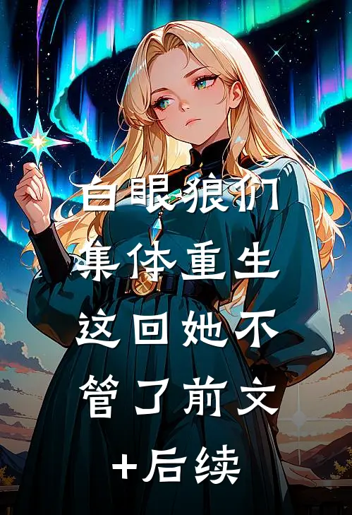 白眼狼们集体重生，这回她不管了前文+后续