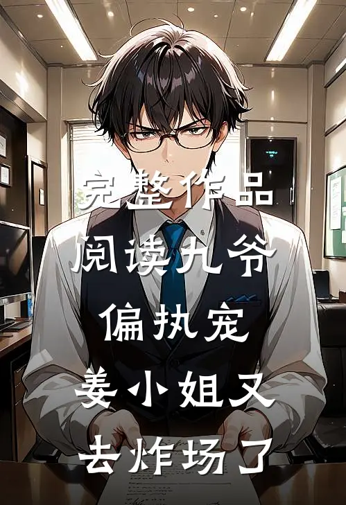 完整作品阅读九爷偏执宠：姜小姐又去炸场了