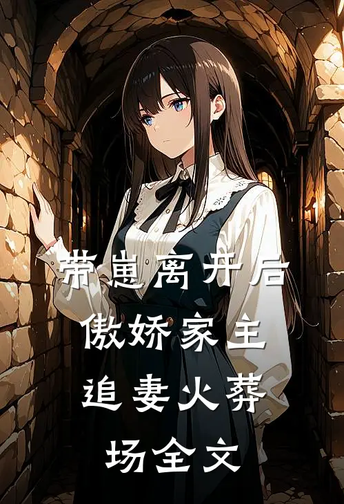 带崽离开后，傲娇家主追妻火葬场全文
