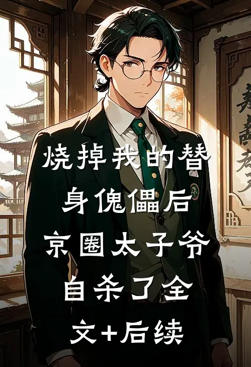 烧掉我的替身傀儡后，京圈太子爷自杀了全文+后续