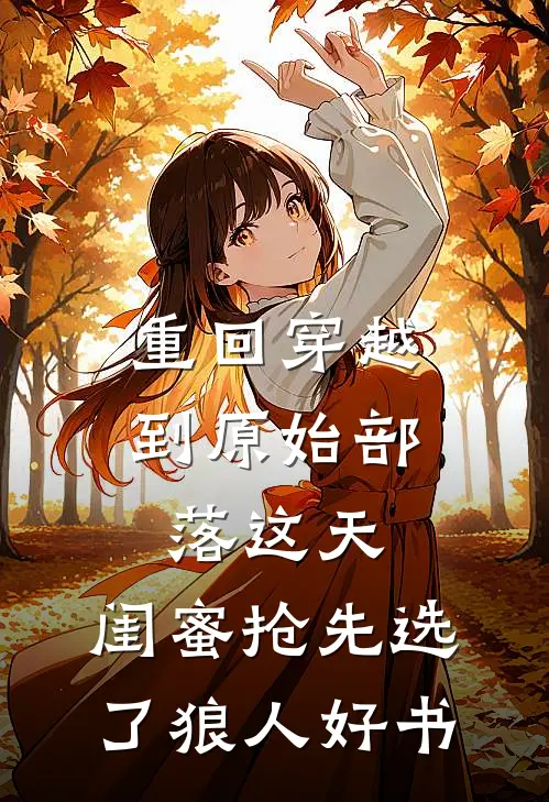 重回穿越到原始部落这天，闺蜜抢先选了狼人好书