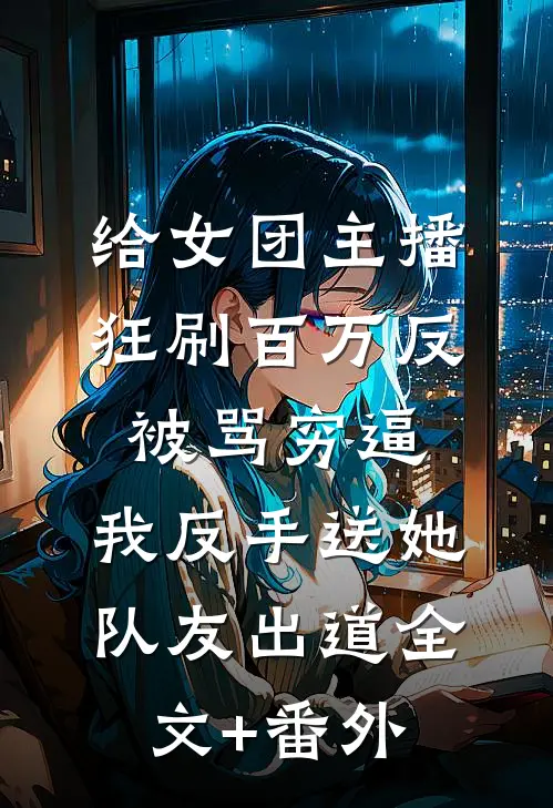 给女团主播狂刷百万反被骂穷逼，我反手送她队友出道全文+番外
