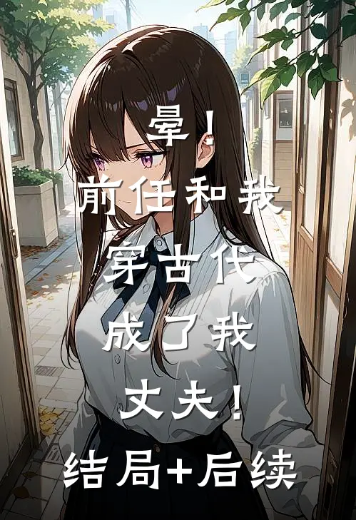 晕！前任和我穿古代，成了我丈夫！结局+后续