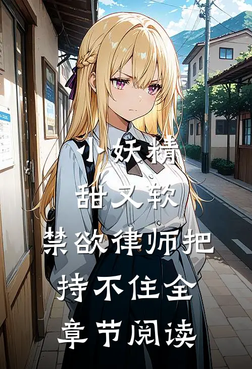 小妖精甜又软，禁欲律师把持不住全章节阅读