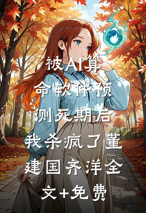 被AI算命软件预测死期后，我杀疯了董建国齐洋全文+免费