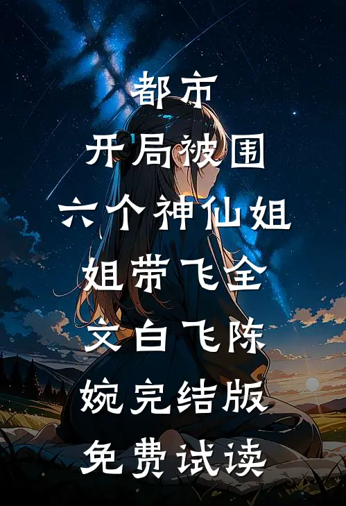 都市，开局被围，六个神仙姐姐带飞全文白飞陈婉完结版免费试读
