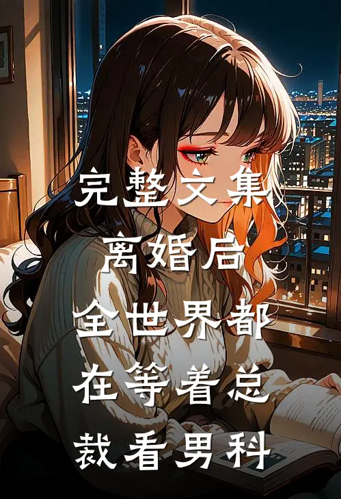 完整文集离婚后，全世界都在等着总裁看男科