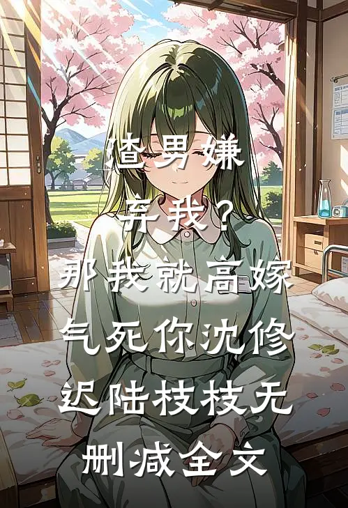 渣男嫌弃我？那我就高嫁气死你沈修迟陆枝枝无删减全文