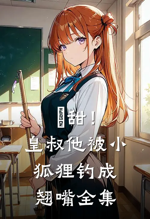 齁甜！皇叔他被小狐狸钓成翘嘴全集